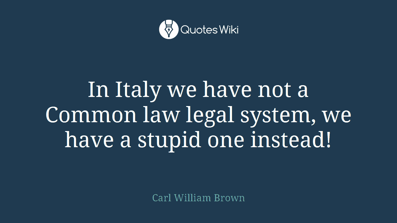 In Italy we have not a Common law legal system, we have a stupid one instead!