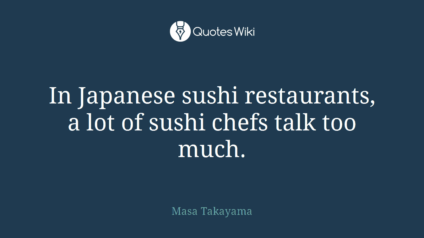 In Japanese sushi restaurants, a lot of sushi chefs talk too much.