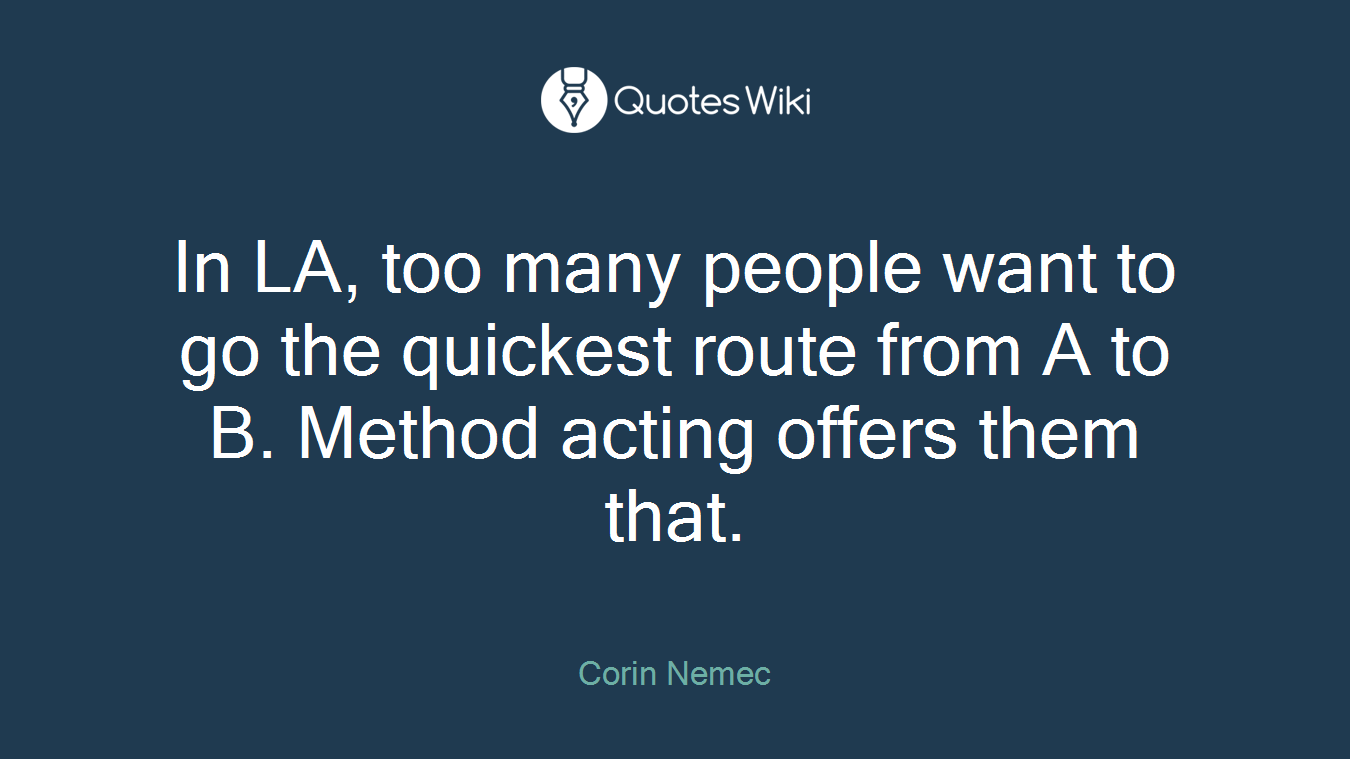 In LA, too many people want to go the quickest route from A to B. Method acting offers them that.