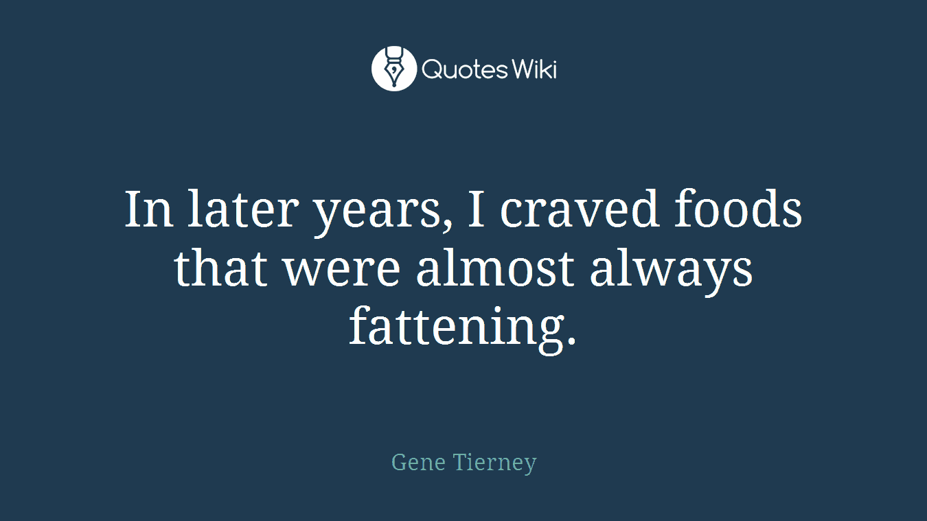 In later years, I craved foods that were almost always fattening.