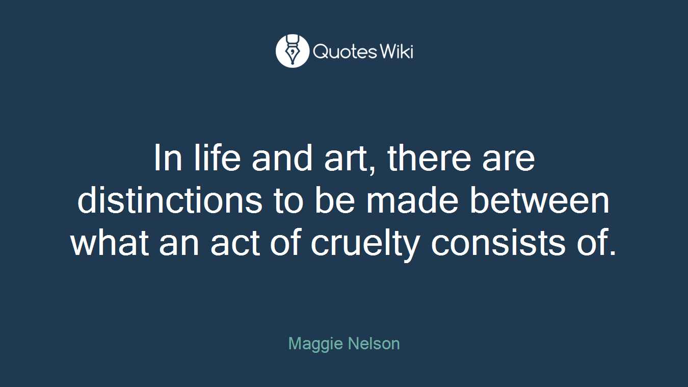 In life and art, there are distinctions to be made between what an act of cruelty consists of.