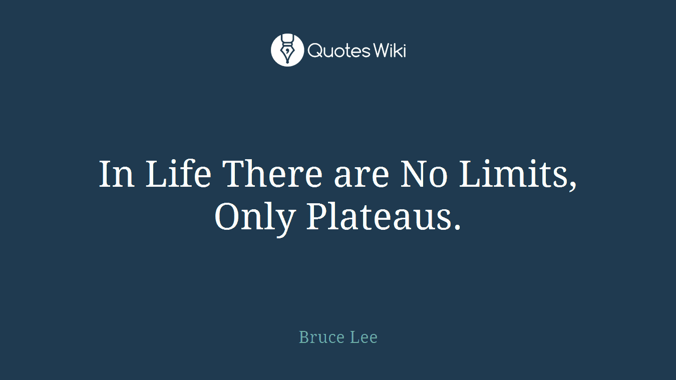 In Life There are No Limits, Only Plateaus.