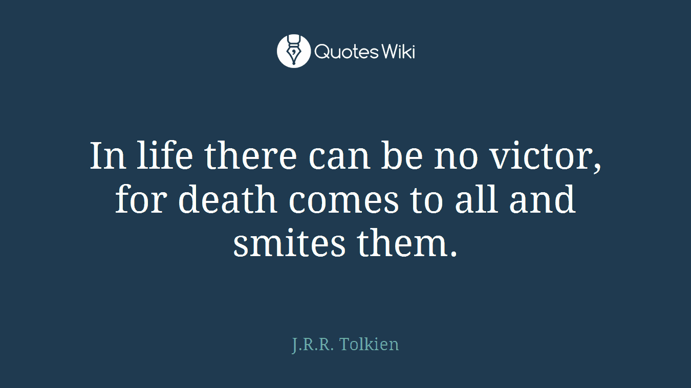 In life there can be no victor, for death comes to all and smites them.