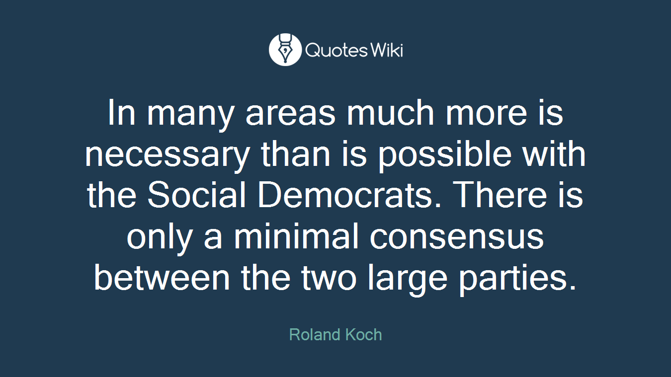 In many areas much more is necessary than is possible with the Social Democrats. There is only a minimal consensus between the two large parties.