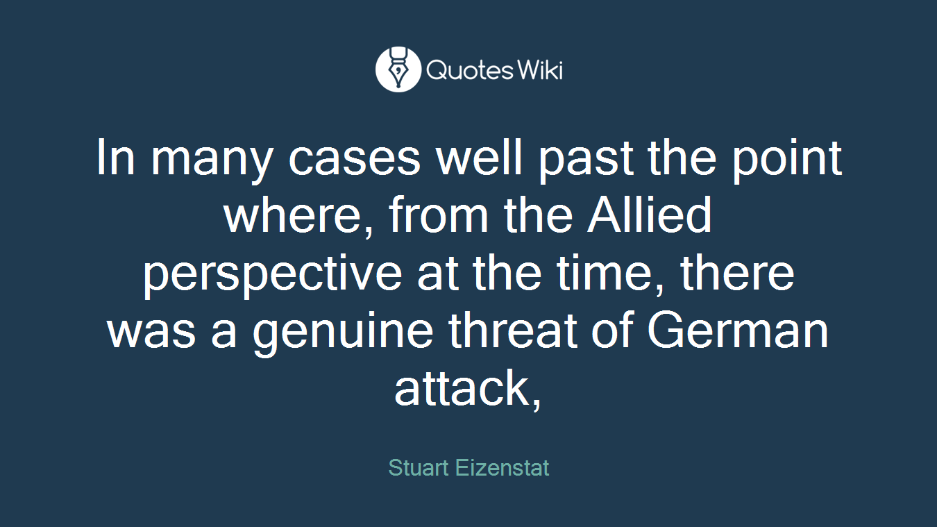 In many cases well past the point where, from the Allied perspective at the time, there was a genuine threat of German attack,