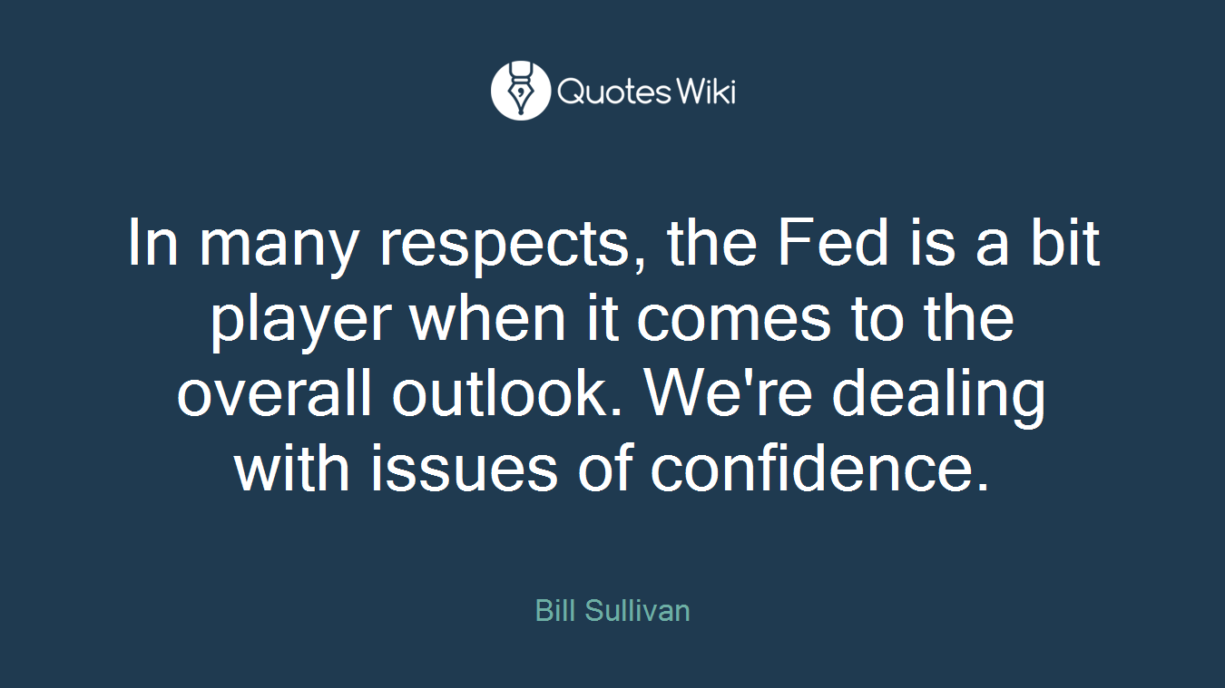 In many respects, the Fed is a bit player when it comes to the overall outlook. We're dealing with issues of confidence.
