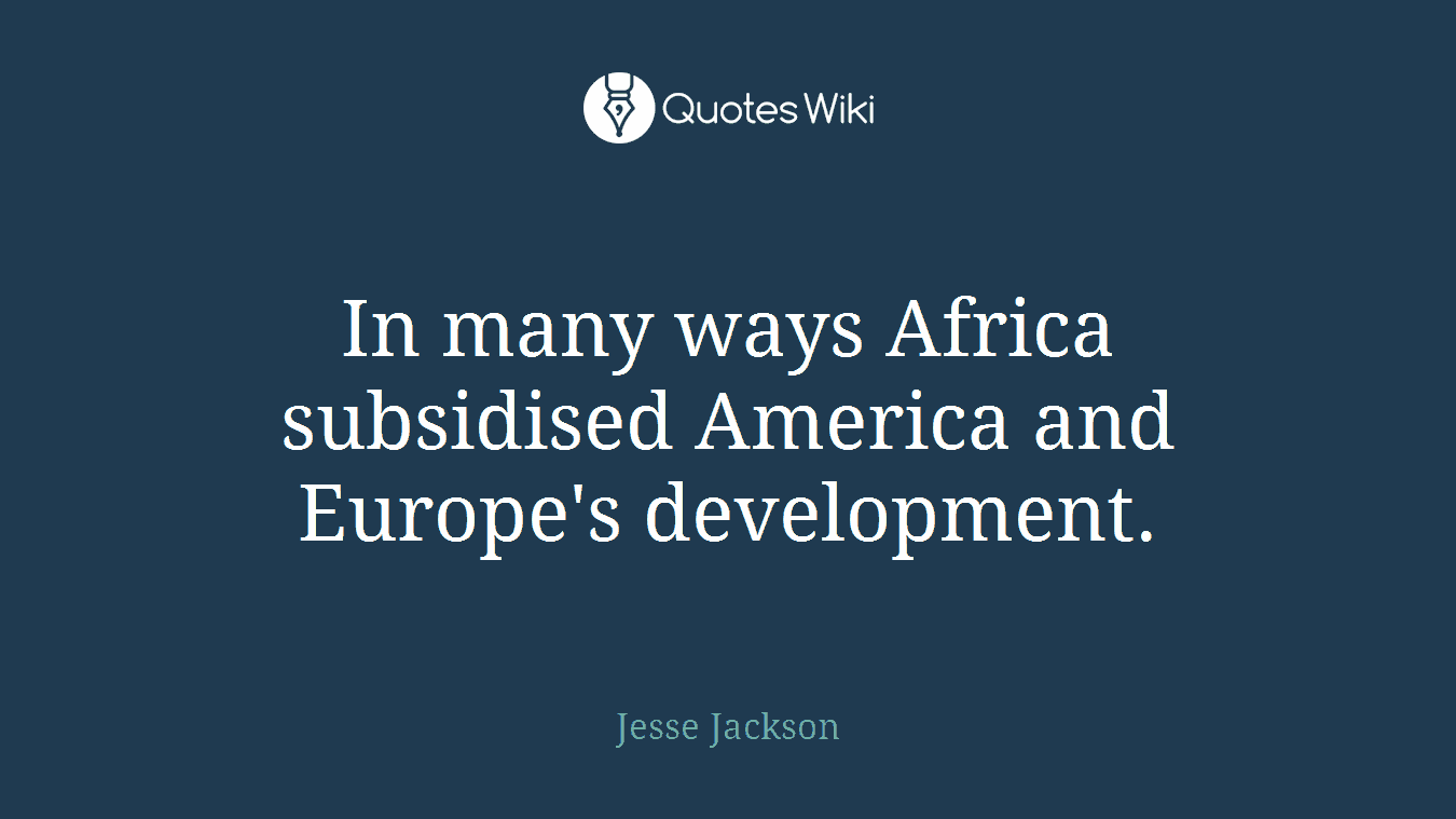 In many ways Africa subsidised America and Europe's development.