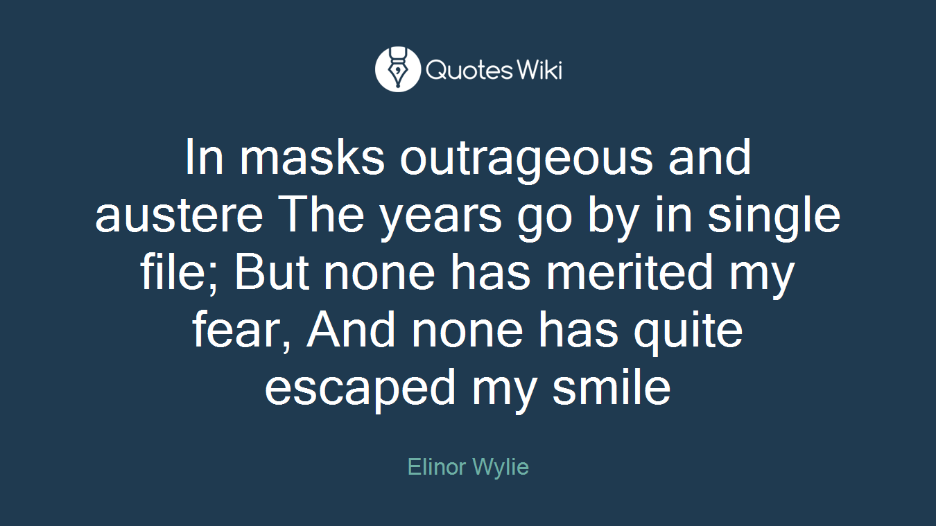 In masks outrageous and austere The years go by in single file; But none has merited my fear, And none has quite escaped my smile