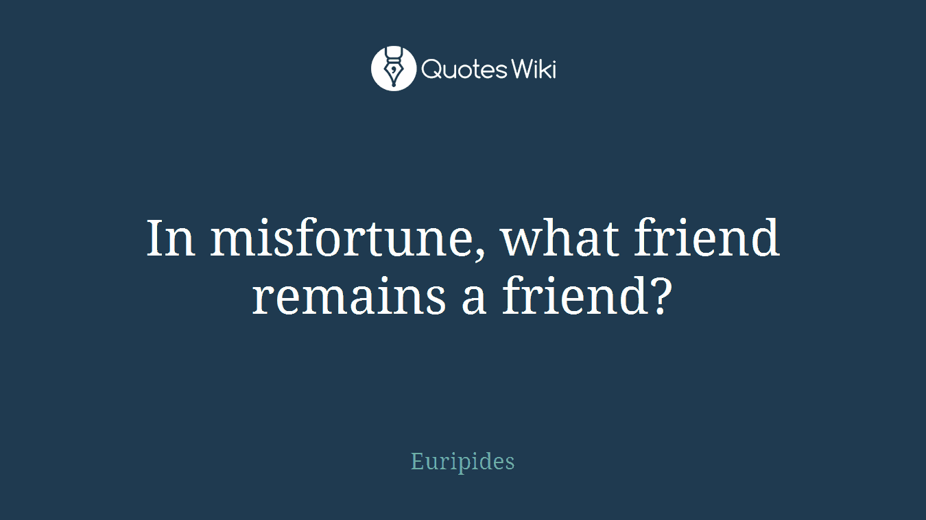 In misfortune, what friend remains a friend?
