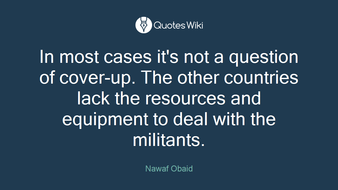 In most cases it's not a question of cover-up. The other countries lack the resources and equipment to deal with the militants.