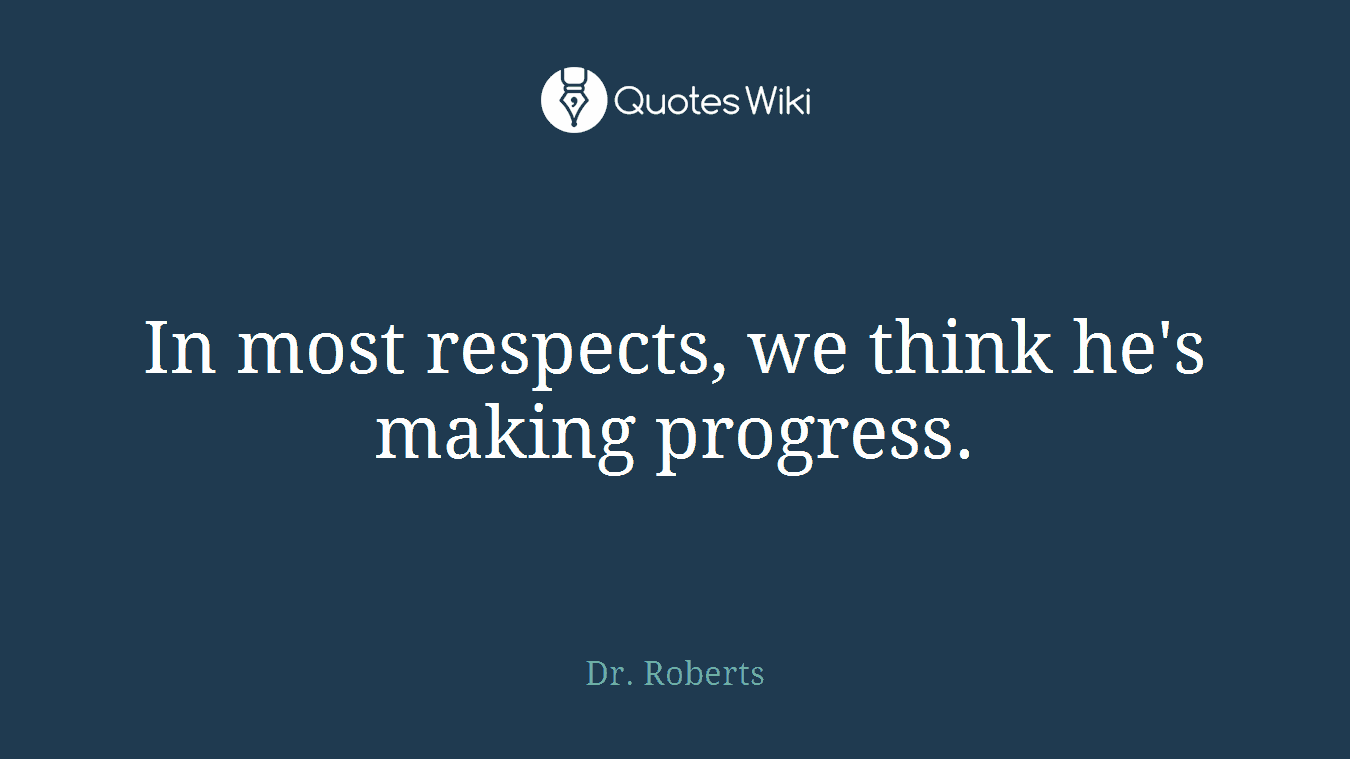 In most respects, we think he's making progress.