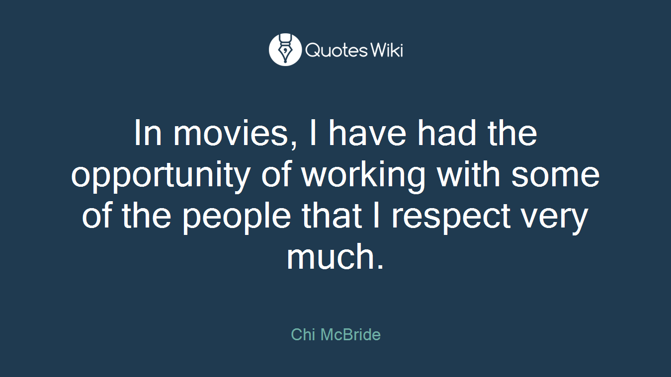 In movies, I have had the opportunity of working with some of the people that I respect very much.