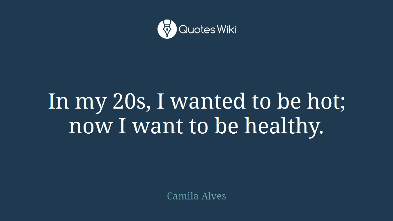 In my 20s, I wanted to be hot; now I want to be healthy.