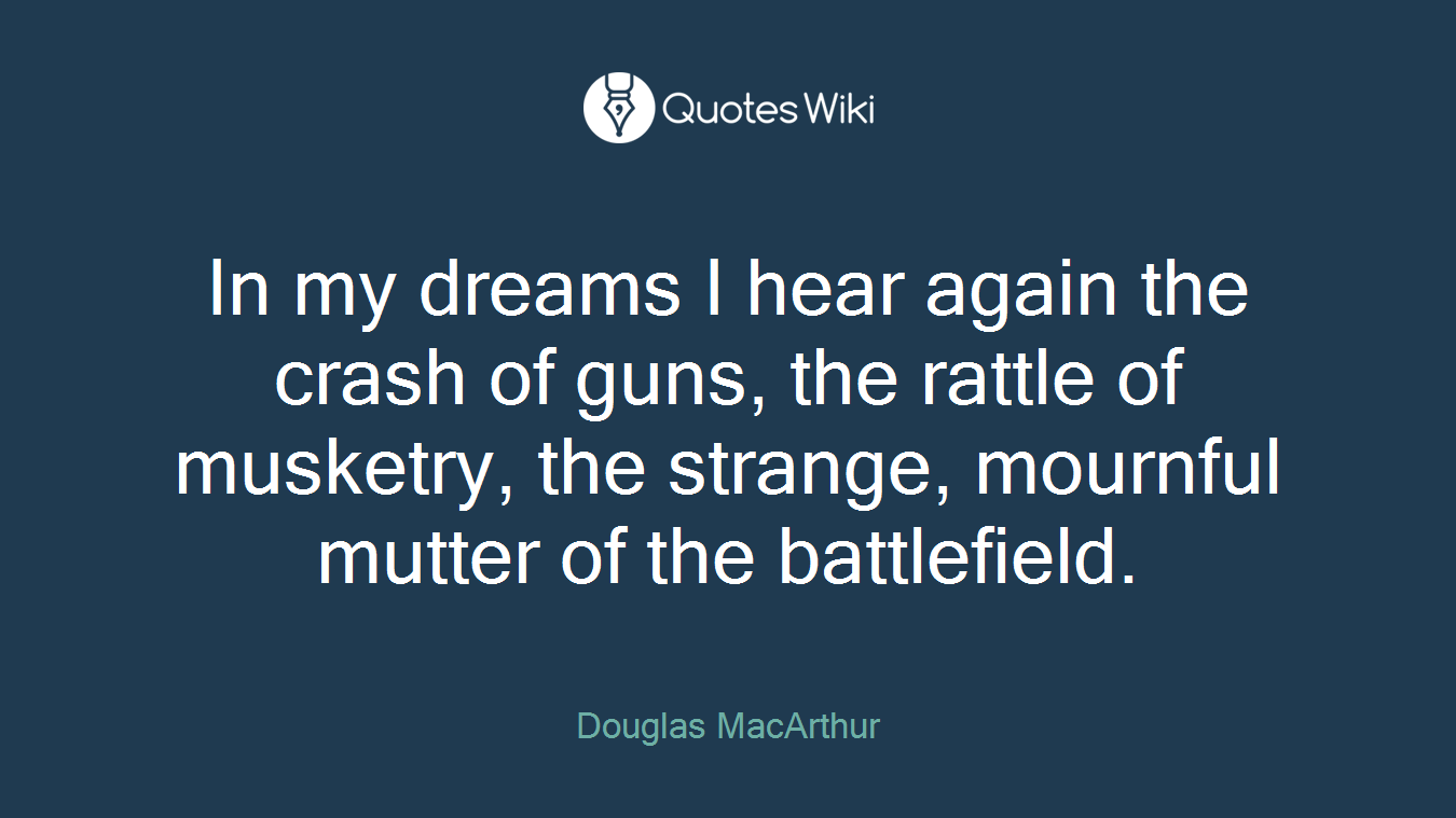 In my dreams I hear again the crash of guns, the rattle of musketry, the strange, mournful mutter of the battlefield.