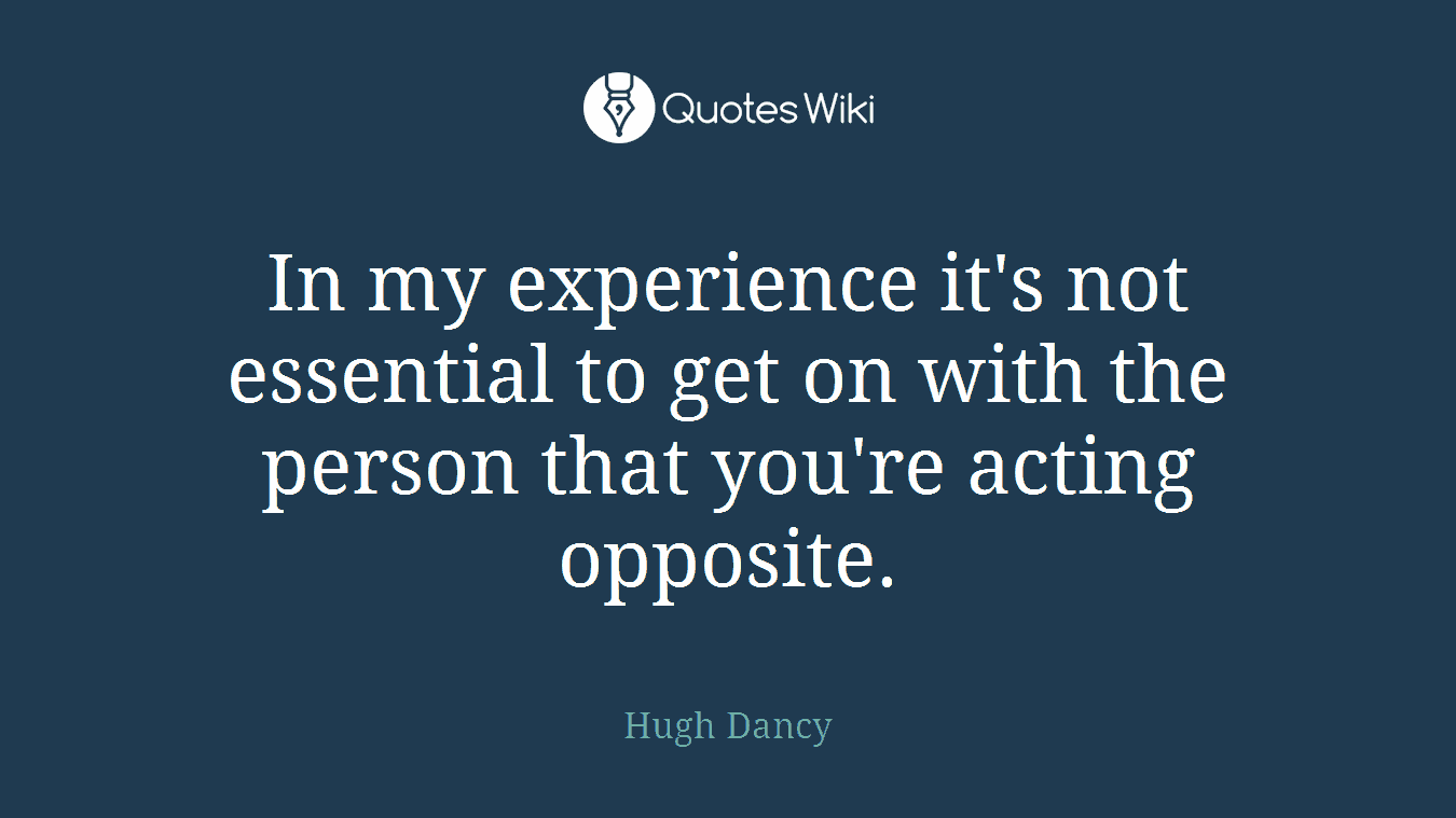 In my experience it's not essential to get on with the person that you're acting opposite.