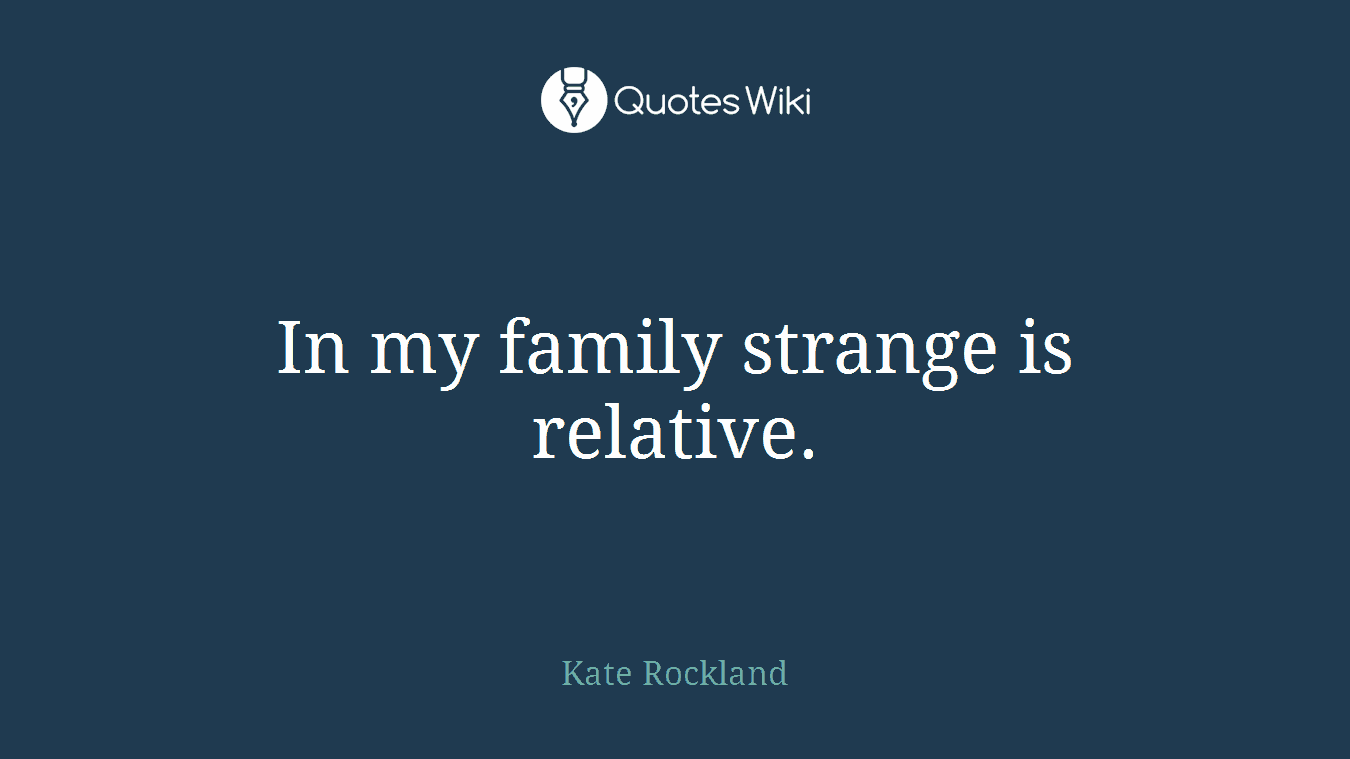 In my family strange is relative.