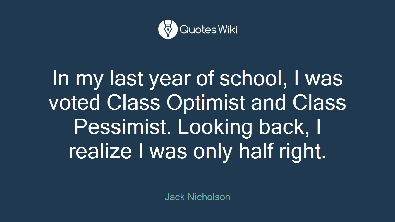 In my last year of school, I was voted Class Optimist and Class Pessimist. Looking back, I realize I was only half right.