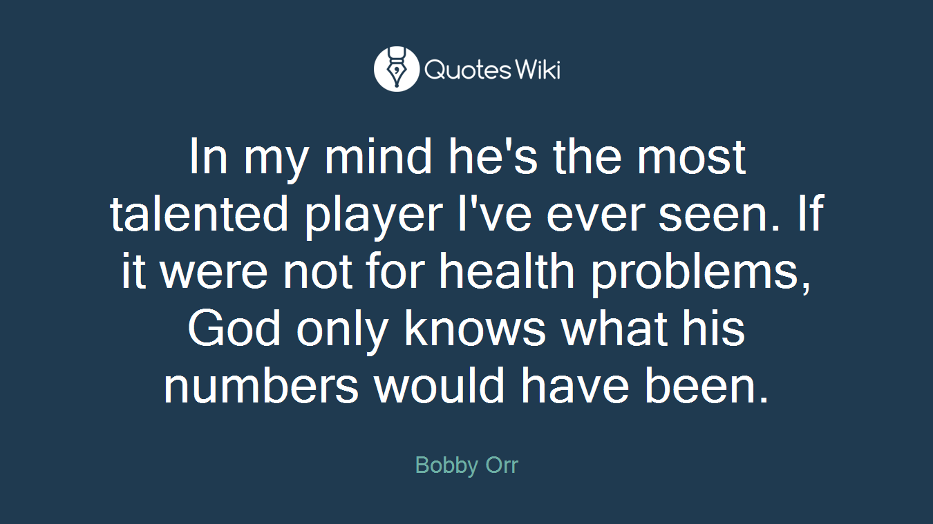In my mind he's the most talented player I've ever seen. If it were not for health problems, God only knows what his numbers would have been.
