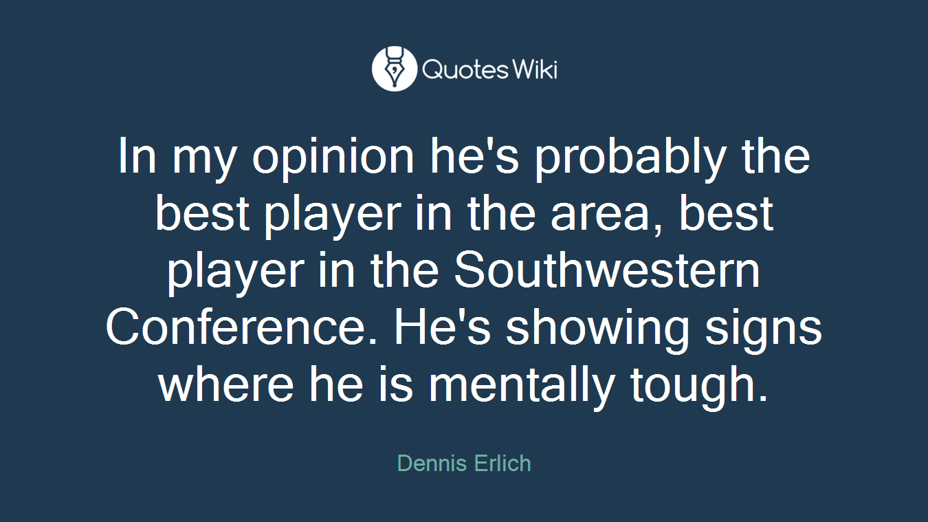In my opinion he's probably the best player in the area, best player in the Southwestern Conference. He's showing signs where he is mentally tough.