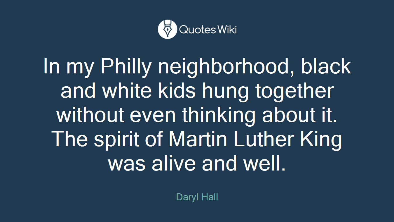 In my Philly neighborhood, black and white kids hung together without even thinking about it. The spirit of Martin Luther King was alive and well.
