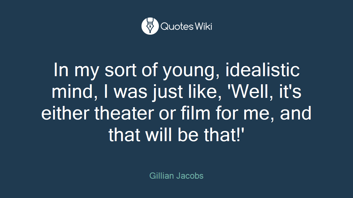 In my sort of young, idealistic mind, I was just like, 'Well, it's either theater or film for me, and that will be that!'