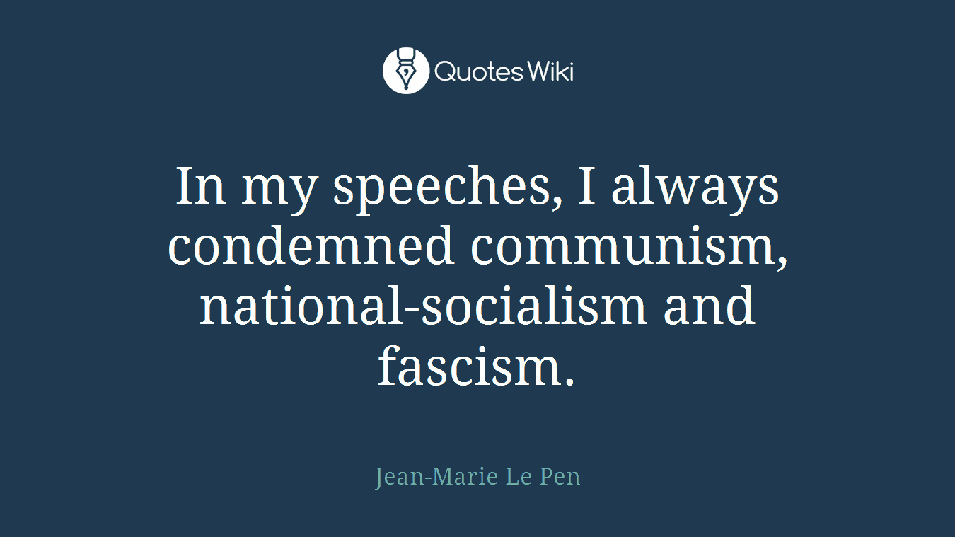 In my speeches, I always condemned communism, national-socialism and fascism.