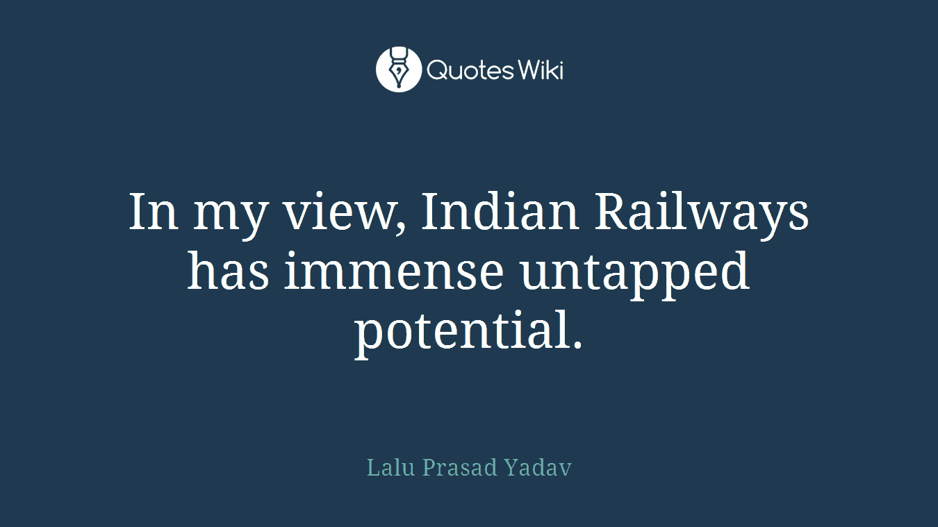 In my view, Indian Railways has immense untapped potential.