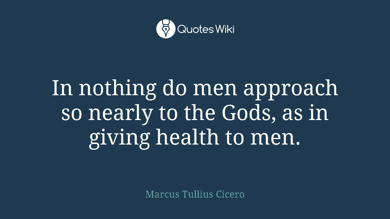 In nothing do men approach so nearly to the Gods, as in giving health to men.