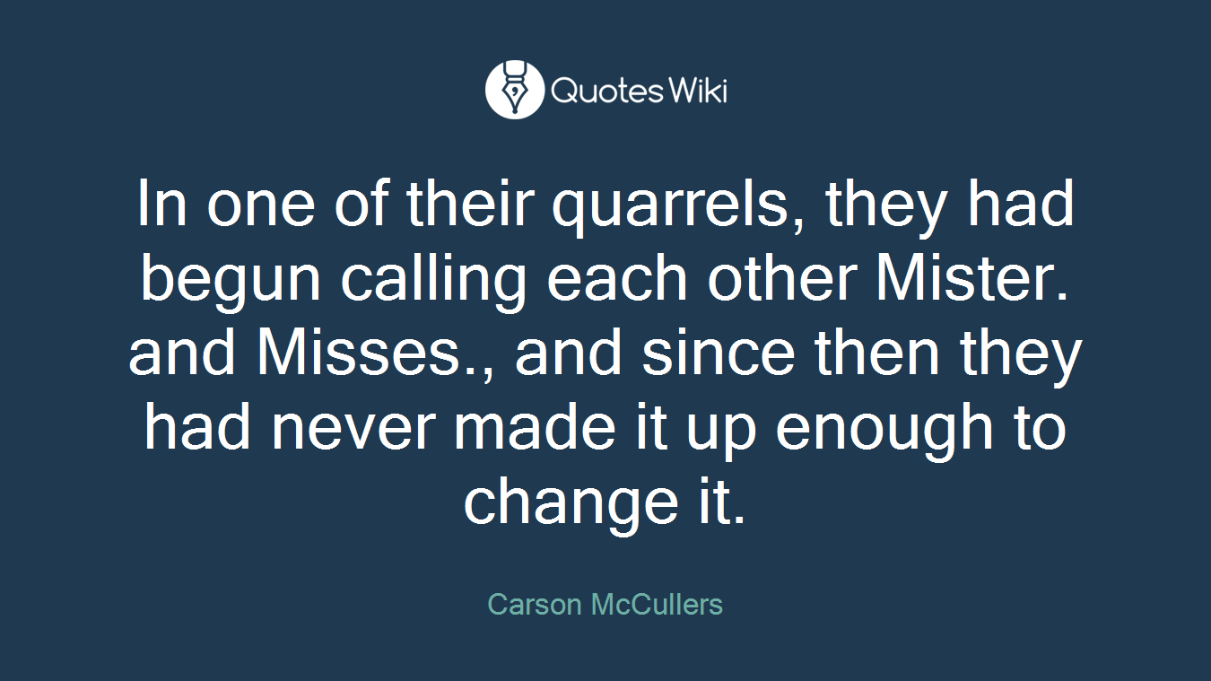 In one of their quarrels, they had begun calling each other Mister. and Misses., and since then they had never made it up enough to change it.