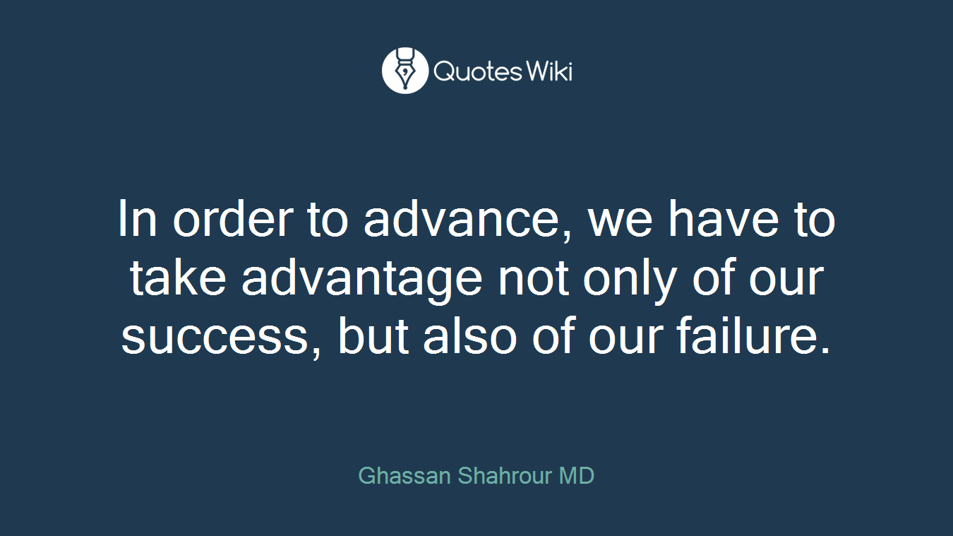 In order to advance, we have to take advantage not only of our success, but also of our failure.