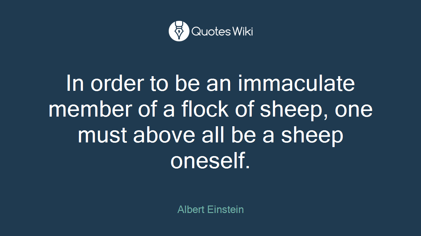 In order to be an immaculate member of a flock of sheep, one must above all be a sheep oneself.