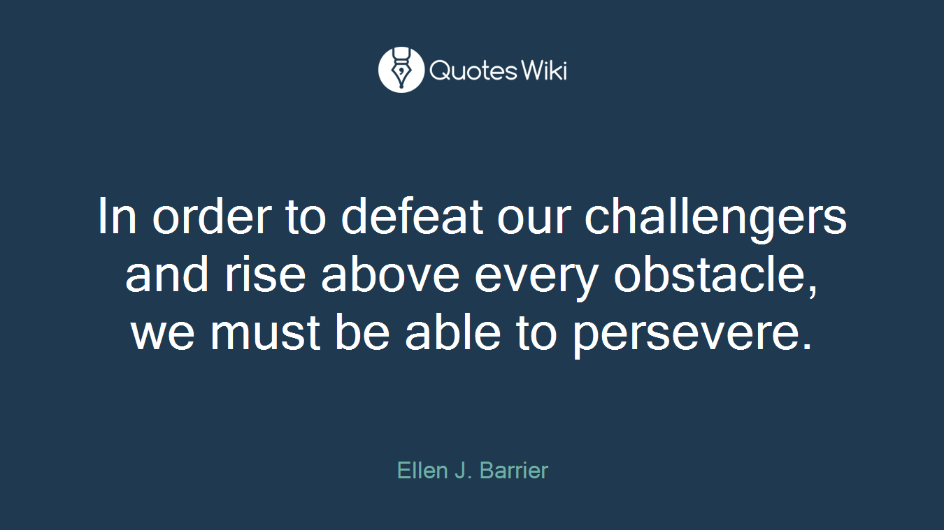 In order to defeat our challengers and rise above every obstacle, we must be able to persevere.