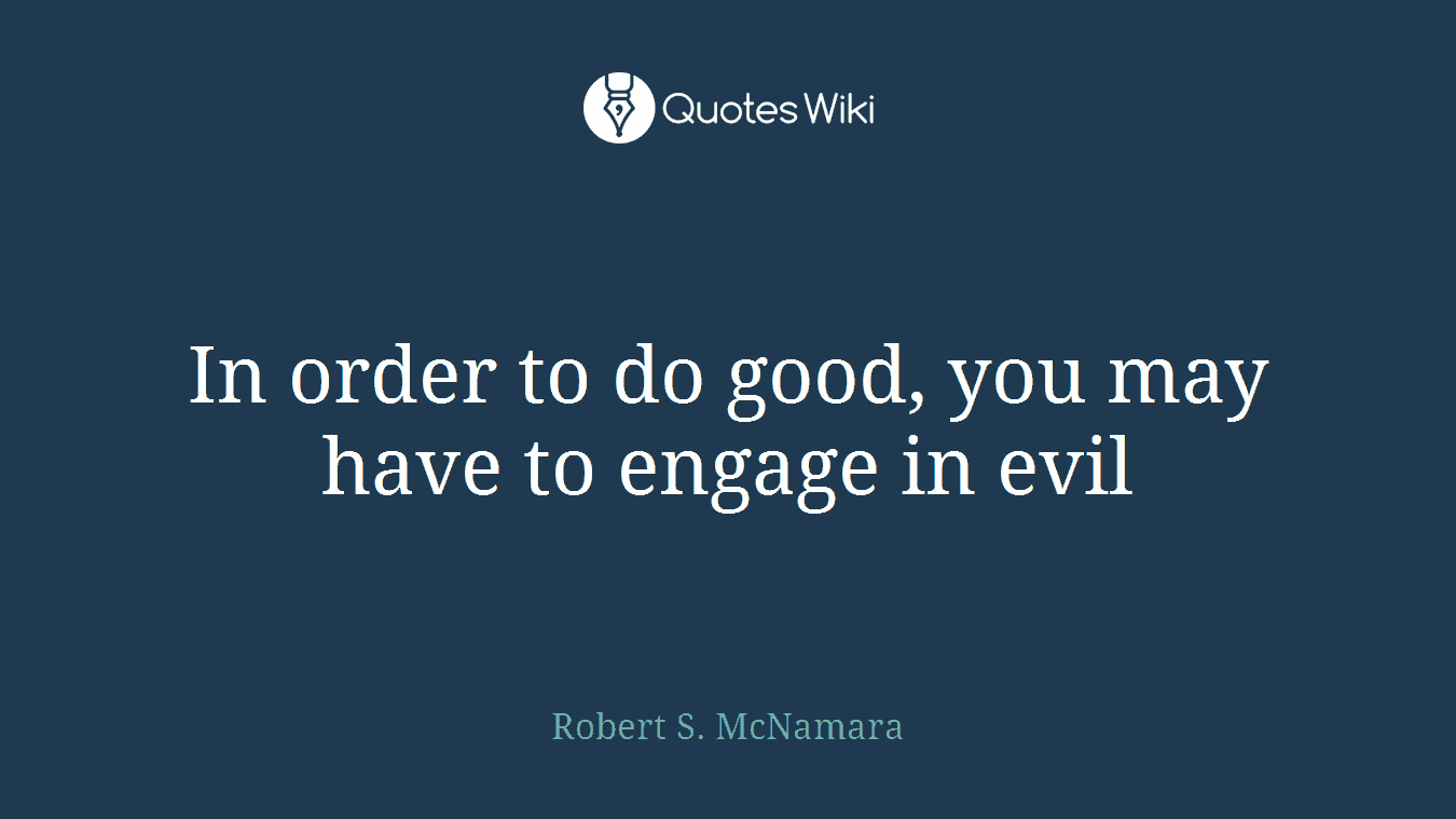 In order to do good, you may have to engage in evil