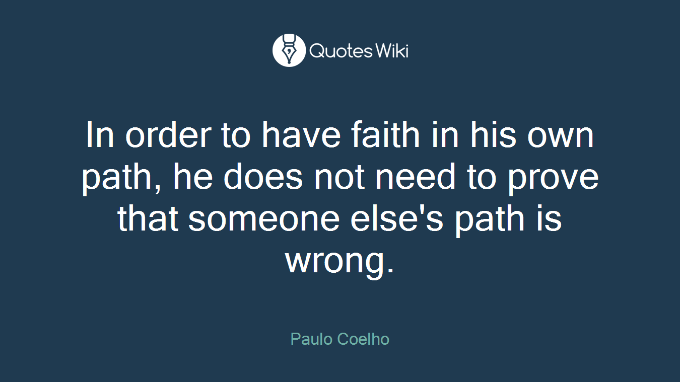 In order to have faith in his own path, he does not need to prove that someone else's path is wrong.