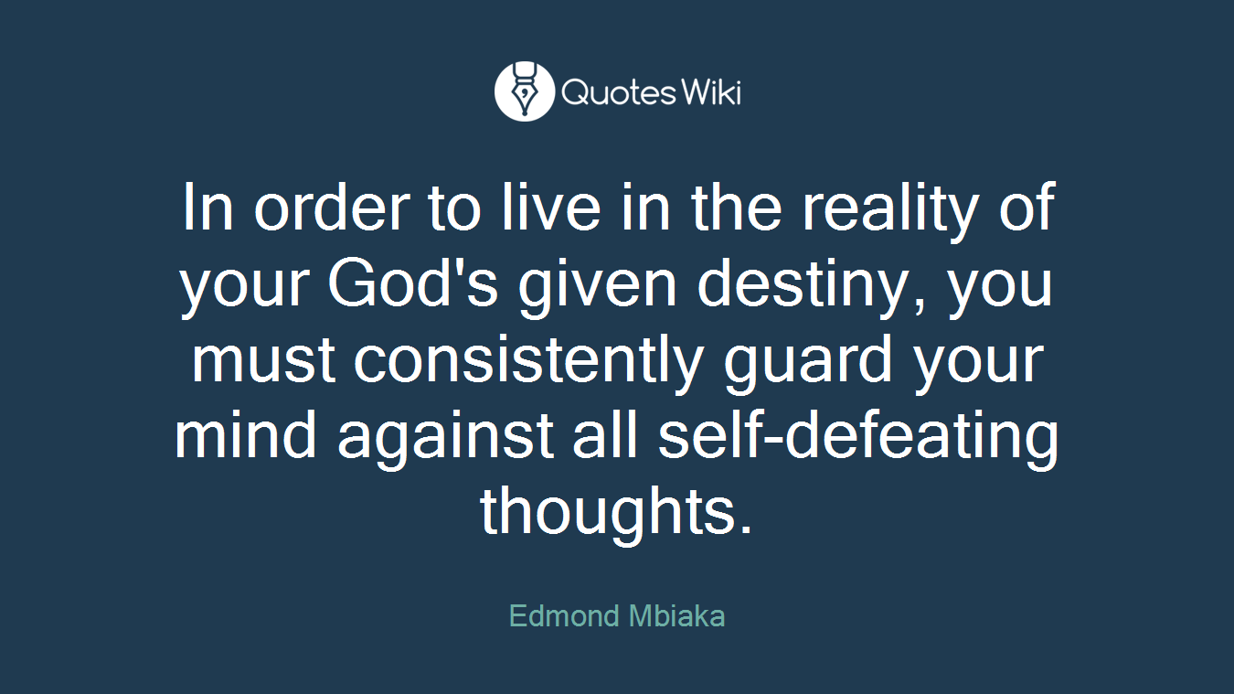 In order to live in the reality of your God's given destiny, you must consistently guard your mind against all self-defeating thoughts.
