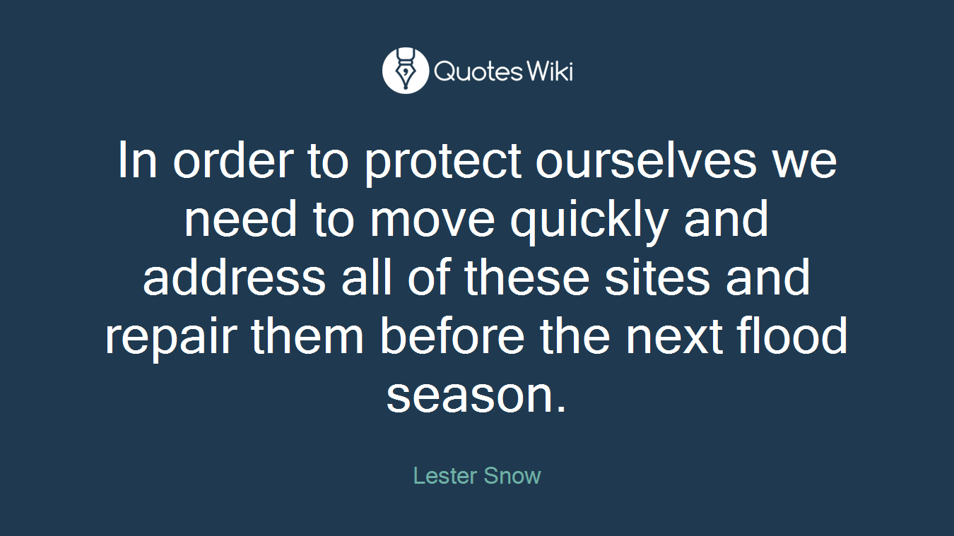 In order to protect ourselves we need to move quickly and address all of these sites and repair them before the next flood season.