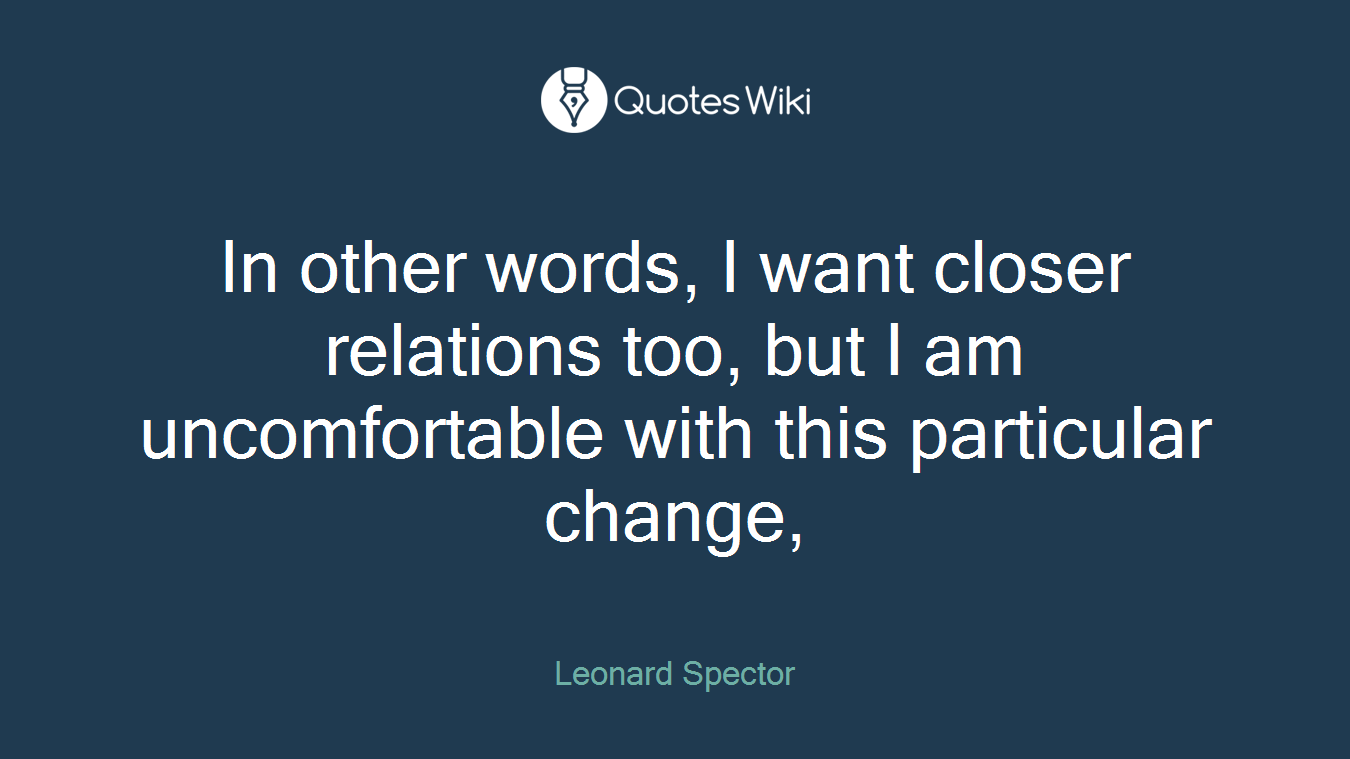 In other words, I want closer relations too, but I am uncomfortable with this particular change,