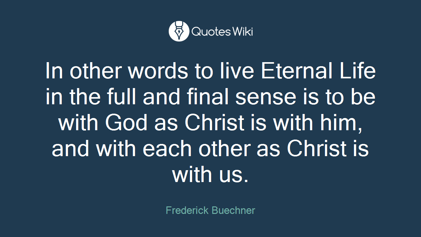In other words to live Eternal Life in the full and final sense is to be with God as Christ is with him, and with each other as Christ is with us.
