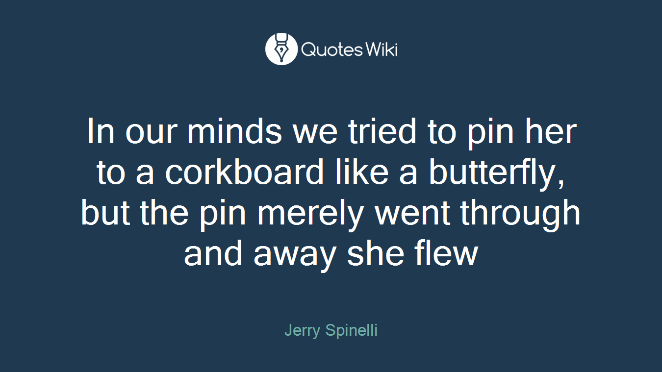 In our minds we tried to pin her to a corkboard like a butterfly, but the pin merely went through and away she flew