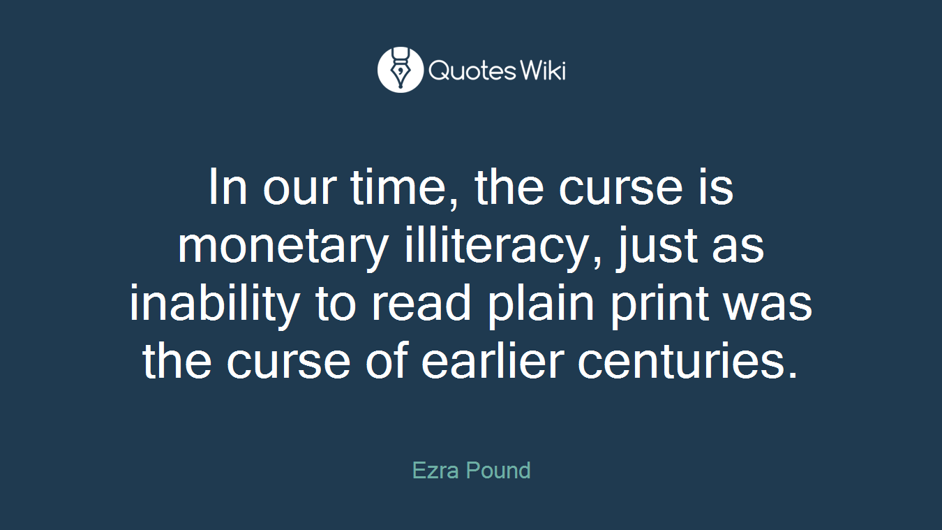 In our time, the curse is monetary illiteracy, just as inability to read plain print was the curse of earlier centuries.