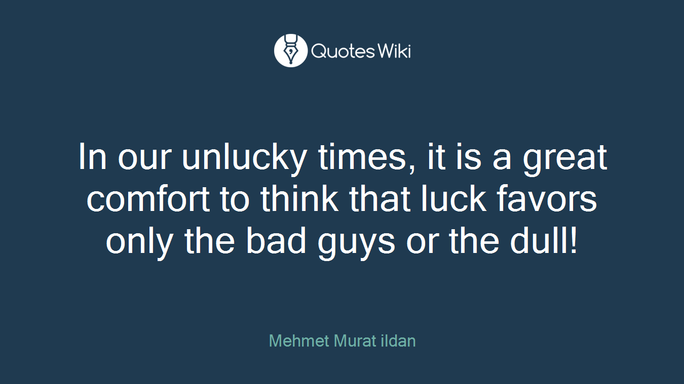 In our unlucky times, it is a great comfort to think that luck favors only the bad guys or the dull!