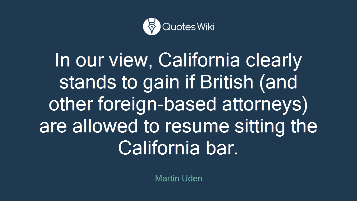 In our view, California clearly stands to gain if British (and other foreign-based attorneys) are allowed to resume sitting the California bar.