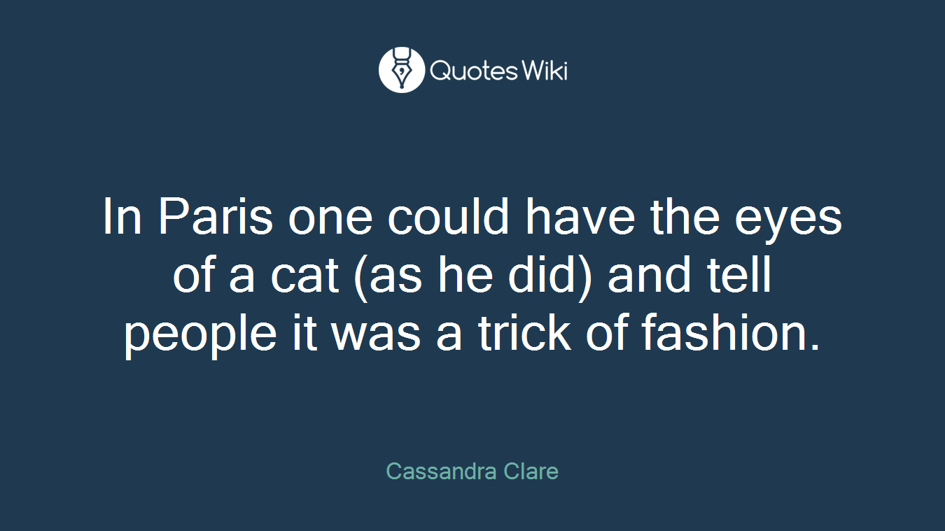 In Paris one could have the eyes of a cat (as he did) and tell people it was a trick of fashion.