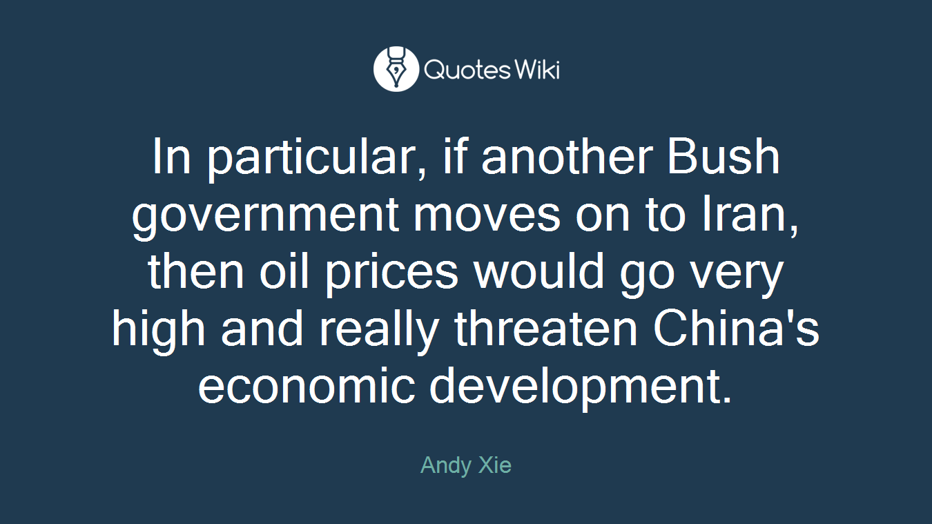 In particular, if another Bush government moves on to Iran, then oil prices would go very high and really threaten China's economic development.