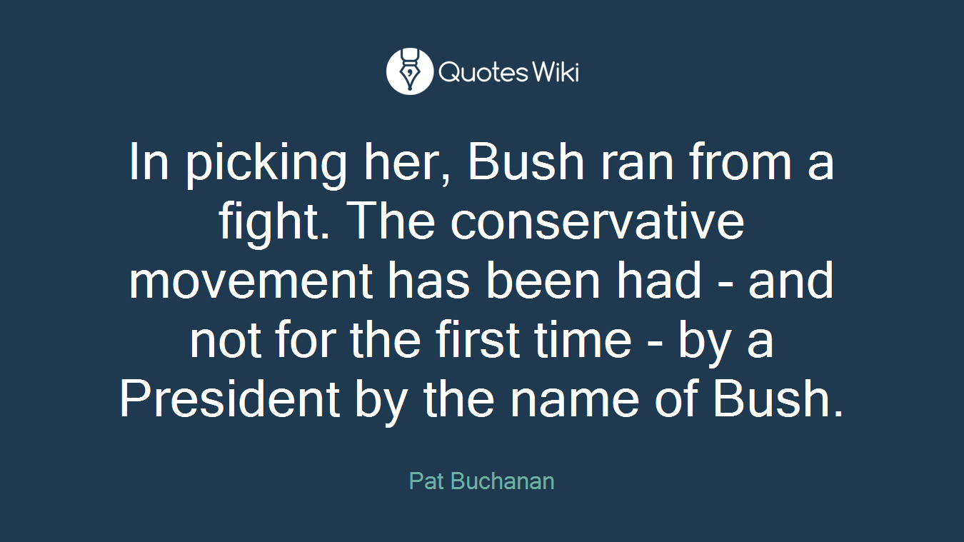 In picking her, Bush ran from a fight. The conservative movement has been had - and not for the first time - by a President by the name of Bush.