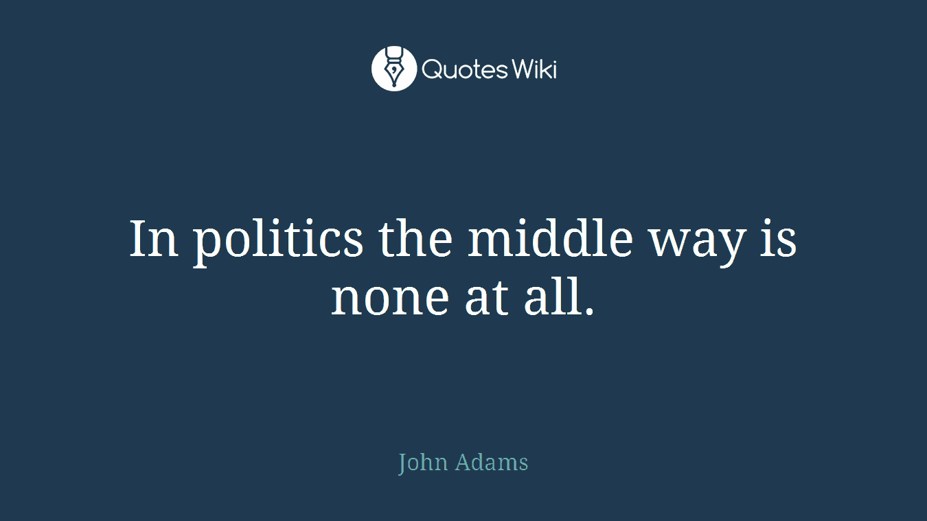 In politics the middle way is none at all.