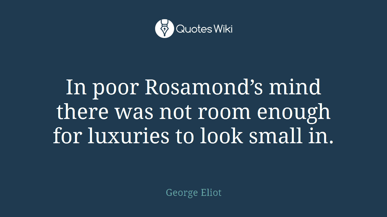 In poor Rosamond’s mind there was not room enough for luxuries to look small in.