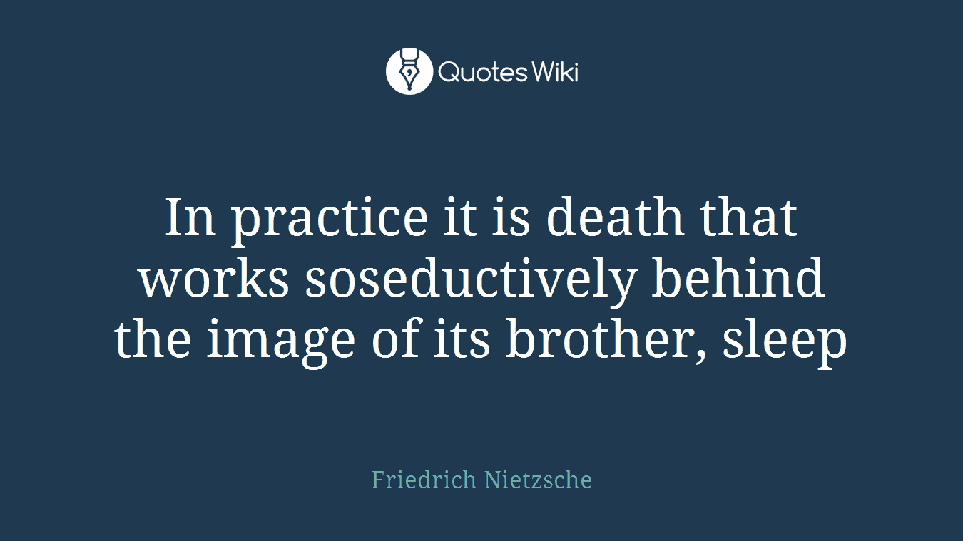 In practice it is death that works soseductively behind the image of its brother, sleep