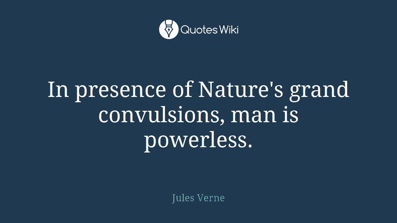 In presence of Nature's grand convulsions, man is powerless.