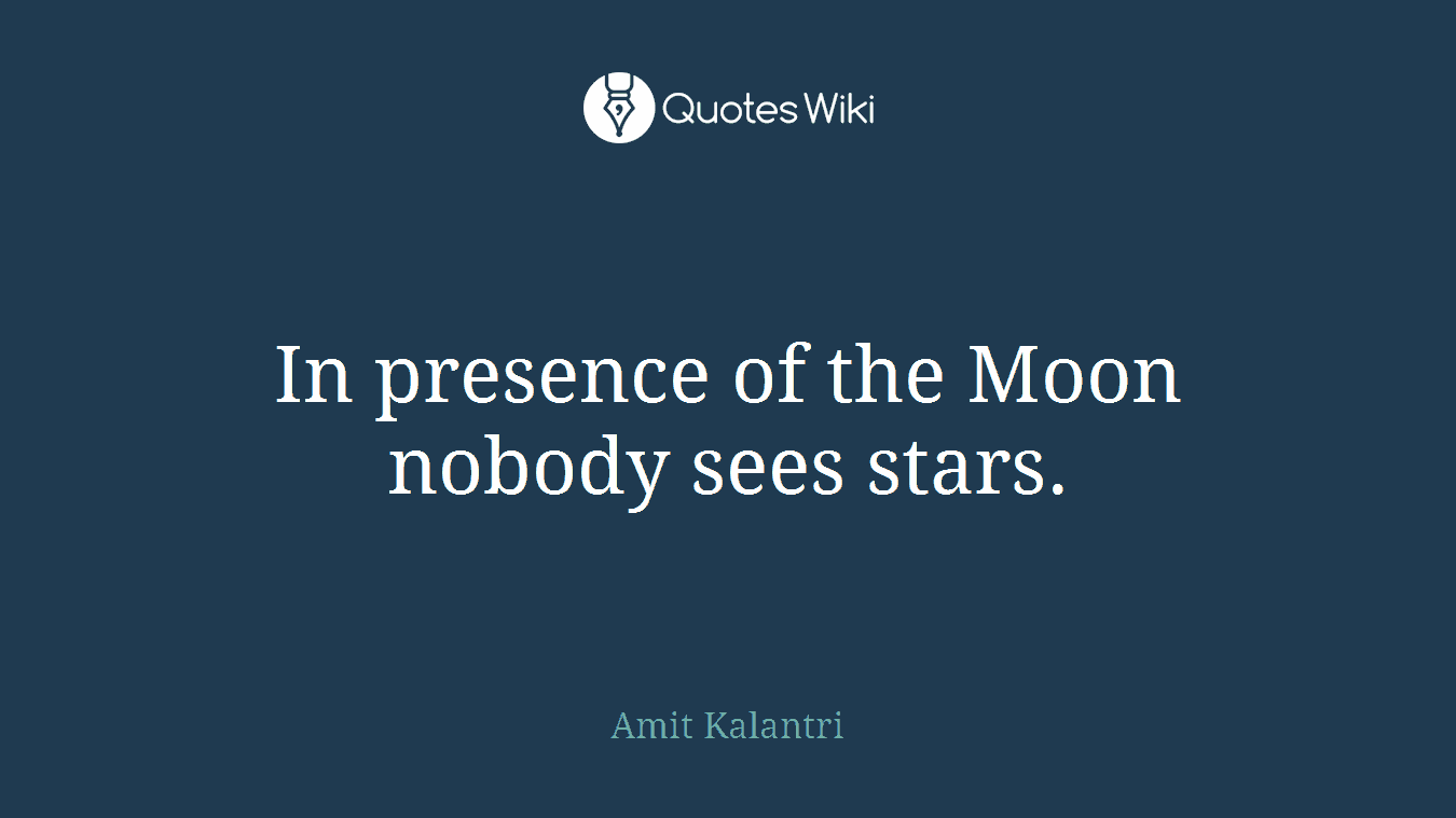 In presence of the Moon nobody sees stars.